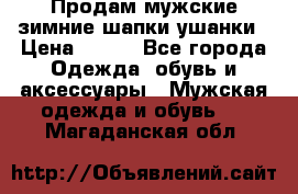 Продам мужские зимние шапки-ушанки › Цена ­ 900 - Все города Одежда, обувь и аксессуары » Мужская одежда и обувь   . Магаданская обл.